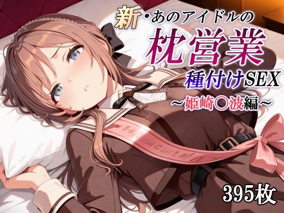 【中出し】 新・あのアイドルの枕営業 種付けSEX〜姫崎〇波編〜 【d_601149】