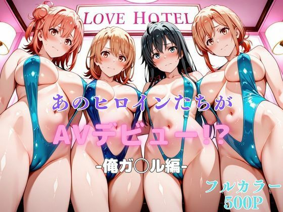【中出し】 あのヒロインたちがAVデビュー！？俺ガ◯ル編 【d_621878】
