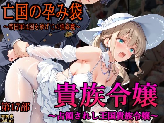 【中出し】 ［亡国の孕み袋］ 〜帝国軍は国を挙げての強●魔〜   第17部 占領されし王国貴族たち 貴族令嬢編 【d_646515】