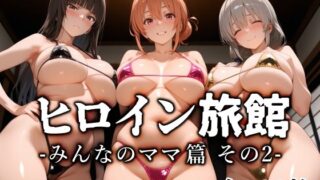 【中出し】 ヒロイン旅館 -みんなのママ篇 その2- 【d_654210】