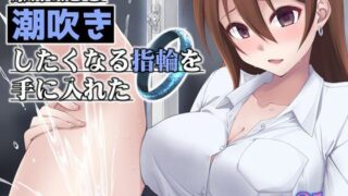 【中出し】 触れたら潮吹きしたくなる指輪を手に入れた 【d_658480】