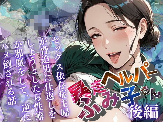 【中出し】 【暴走ヘルパーふみ子さん】セックス依存症主婦が脅迫男に仕返しをしようとしたら性癖が邪魔をして逆にハメ倒される話  （後編） 【d_659073】