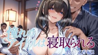 【中出し】 憧れのアイドルは寝取られる 鷺〇文香編2 【d_660668】