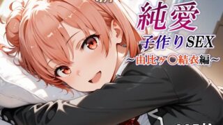 【中出し】 新・あのヒロインと純愛子作りSEX〜由比ヶ〇結衣編〜 【d_668289】